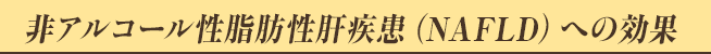 非アルコール性脂肪性肝疾患（NAFLD）への効果