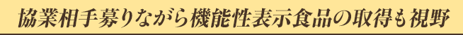 協業相手募りながら機能性表示食品の取得も視野
