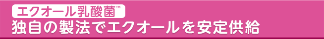 エクオール乳酸菌独自の製法でエクオールを安定供給