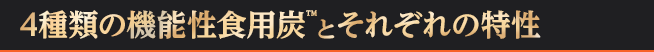 4種類の機能性食用炭™とそれぞれの特性