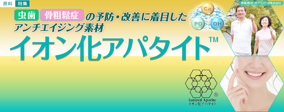 「虫歯」「骨粗鬆症」の予防・改善に着目したアンチエイジング素材『イオン化アパタイト<sup>TM</sup>』