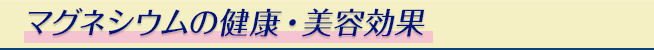 マグネシウムの健康・美容効果