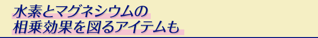 水素とマグネシウムの相乗効果を図るアイテムも