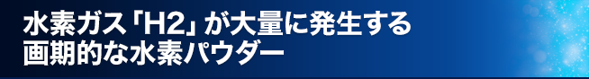 水素ガス「H2」が大量に発生する画期的な水素パウダー