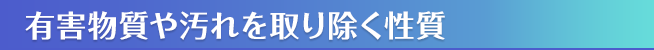 有害物質や汚れを取り除く性質