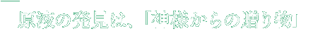 原液の発見は「神様からの贈り物」