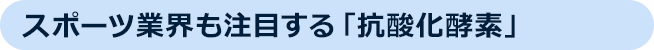 スポーツ業界も注目する「抗酸化酵素」