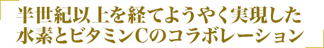 半世紀以上を経てようやく実現した水素とビタミンCのコラボレーション