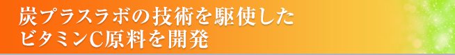 炭プラスラボの技術を駆使したビタミンC原料を開発