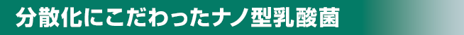 分散化にこだわったナノ型乳酸菌